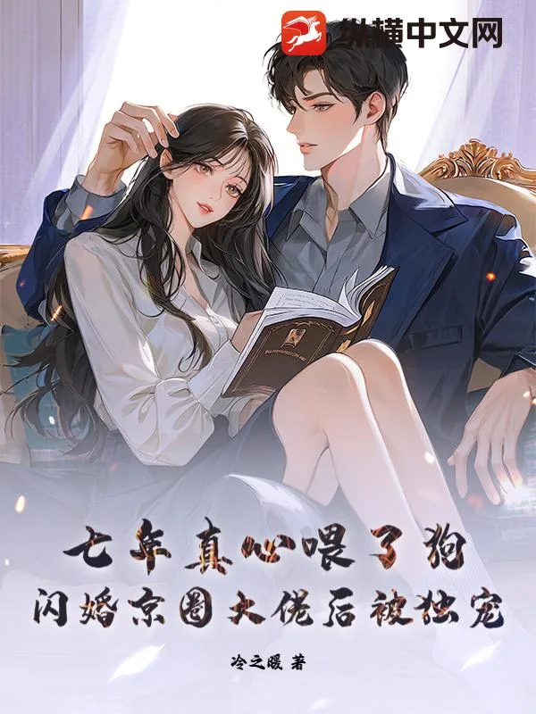 七年真心喂了狗，闪婚京圈大佬后被独宠封面