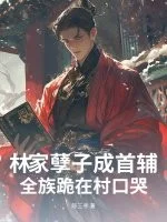 林家孽子成首辅,全族跪在村口哭封面