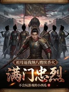 满门忠烈，祖母逼我纳八嫂续香火封面