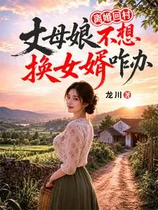 离婚回村,丈母娘不想换女婿咋办封面