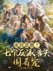 流放恶雌?七个反派兽夫围着宠封面