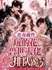 恶毒雌性玩的花,兽世大佬排队跪封面