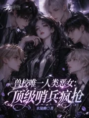 兽校唯一人类恶女:顶级哨兵疯抢封面