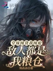 堂妹囤货我囤枪,敌人都是我粮仓封面
