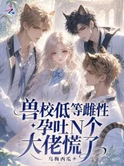 兽校低等雌性?孕吐N个大佬慌了封面