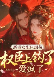 恶毒女配只想苟,权臣上钩了!爱疯了!封面