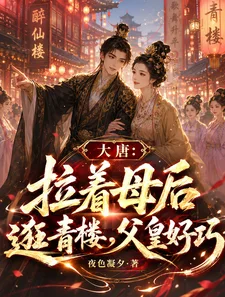 大唐：拉着母后逛青楼，父皇好巧封面