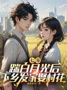 七零,踹白月光后下乡发家娶村花封面