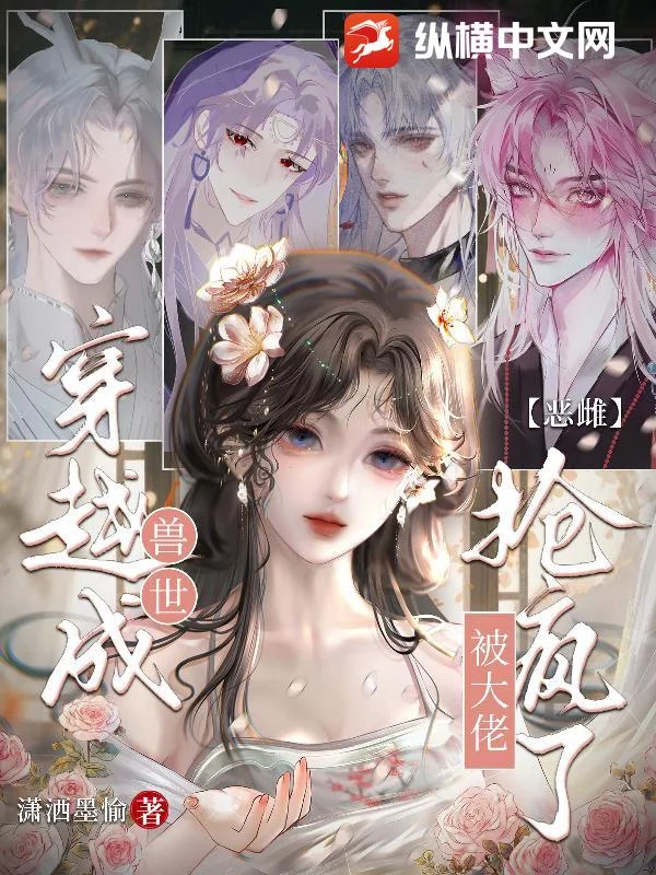 穿越成兽世恶雌,被大佬抢疯了封面