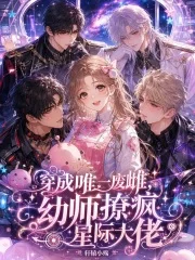 穿成唯一废雌,幼师撩疯星际大佬封面