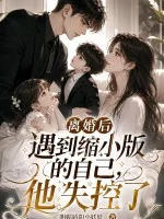 离婚后遇到缩小版的自己,他失控了封面