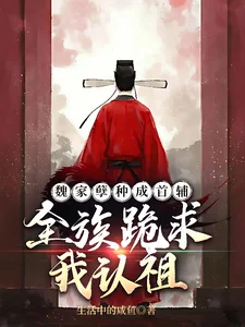 魏家孽种成首辅,全族跪求我认祖封面