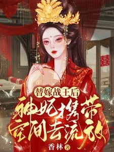 替嫁战王后,神妃携带空间去流放封面