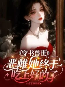 穿书兽世:恶雌她终于吃上好的了封面