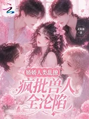 娇娇人类乱撩,疯批兽人全沦陷封面