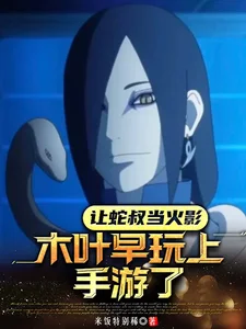 让蛇叔当火影，木叶早玩上手游了封面