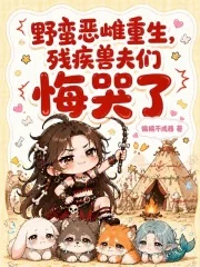 野蛮恶雌重生,残疾兽夫们悔哭了封面