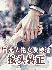 冒充大佬女友被逮,按头转正封面