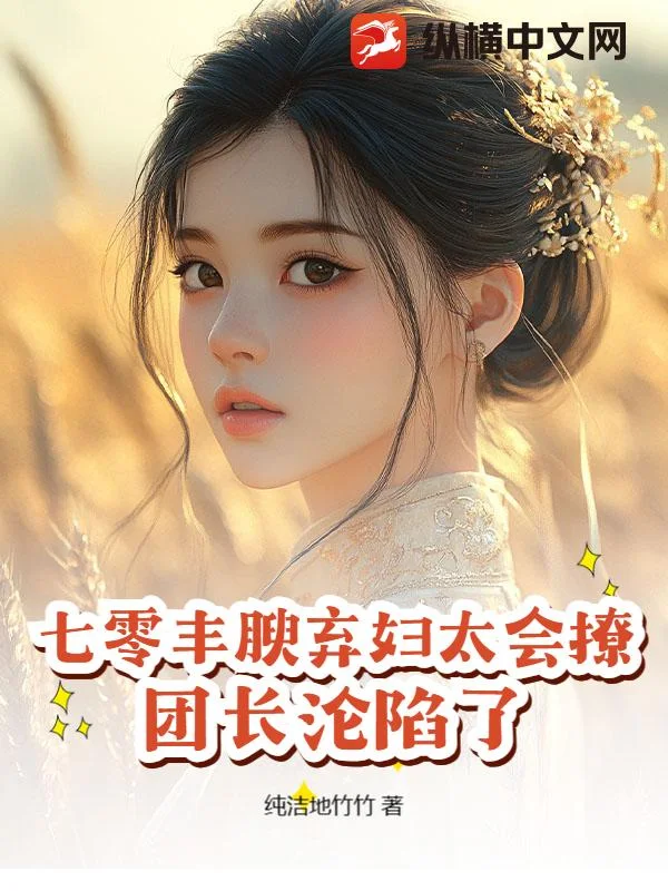 七零丰腴弃妇太会撩,团长沦陷了封面
