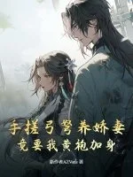 手搓弓弩养娇妻，竟要我黄袍加身封面